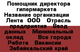 Помощник директора гипермаркета › Название организации ­ Лента, ООО › Отрасль предприятия ­ Ввод данных › Минимальный оклад ­ 1 - Все города Работа » Вакансии   . Забайкальский край,Чита г.